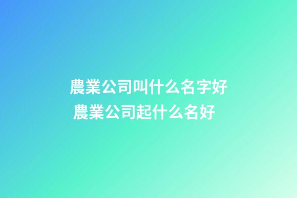 農業公司叫什么名字好 農業公司起什么名好-第1張-公司起名-玄機派